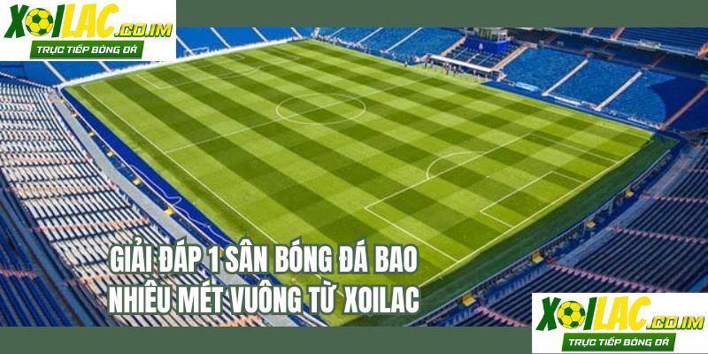 Giải đáp 1 sân bóng đá bao nhiêu mét vuông từ XOILAC